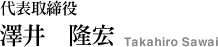 代表取締役 澤井 隆宏 Takahiro Sawai