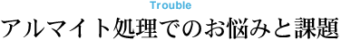 Trouble アルマイト処理でのお悩みと課題